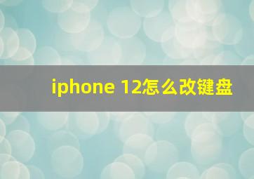 iphone 12怎么改键盘